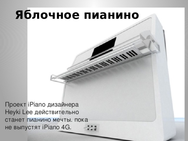 Яблочное пианино   Проект iPiano дизайнера Heyki Lee действительно станет пианино мечты. пока не выпустят iPiano 4G. 