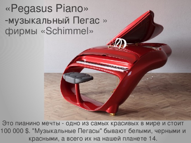 «Pegasus Piano» - музыкальный Пегас » фирмы «Schimmel» Это пианино мечты - одно из самых красивых в мире и стоит 100 000 $. 