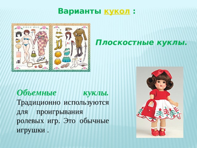 Варианты кукол : Плоскостные куклы. Объемные куклы. Традиционно используются для  проигрывания ролевых игр. Это  обычные игрушки .