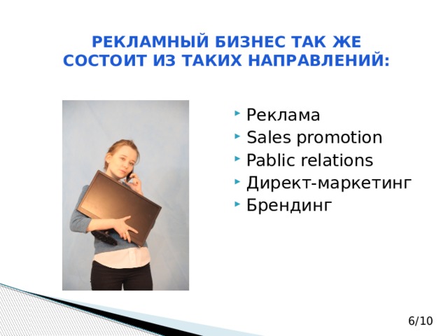 РЕКЛАМНЫЙ БИЗНЕС ТАК ЖЕ СОСТОИТ ИЗ ТАКИХ НАПРАВЛЕНИЙ: Реклама Sales promotion Pablic relations Директ-маркетинг Брендинг 6/10 