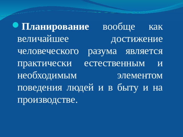 Планирование вообще как величайшее достижение человеческого разума является практически естественным и необходимым элементом поведения людей и в быту и на производстве. 