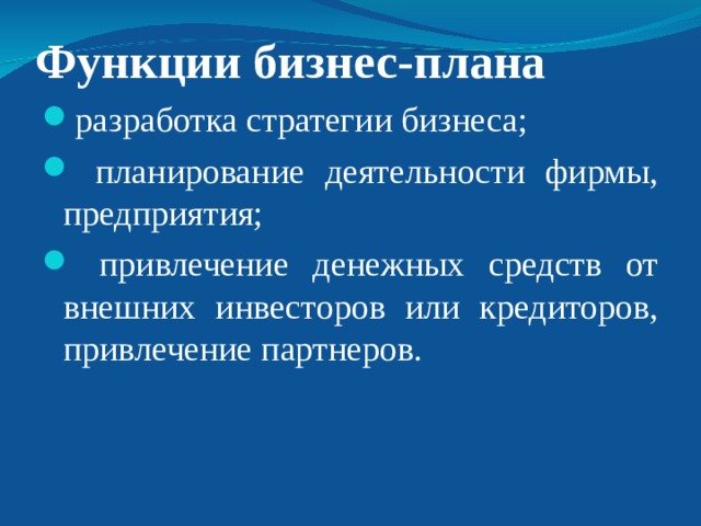 Функции бизнес-плана разработка стратегии бизнеса;  планирование деятельности фирмы, предприятия;  привлечение денежных средств от внешних инвесторов или кредиторов, привлечение партнеров. 