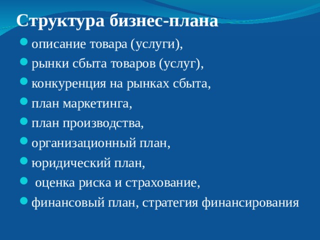 Структура бизнес-плана описание товара (услуги), рынки сбыта товаров (услуг), конкуренция на рынках сбыта, план маркетинга, план производства, организационный план, юридический план,  оценка риска и страхование, финансовый план, стратегия финансирования 