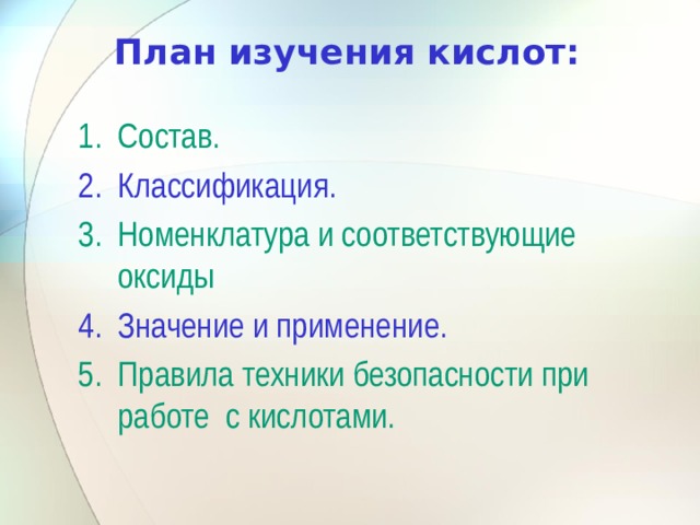 План изучения кислот:   Состав. Классификация. Номенклатура и соответствующие оксиды Значение и применение. Правила техники безопасности при работе с кислотами. 