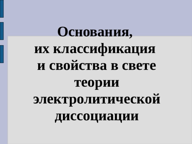 Основания, их классификация  и свойства в свете теории электролитической диссоциации 