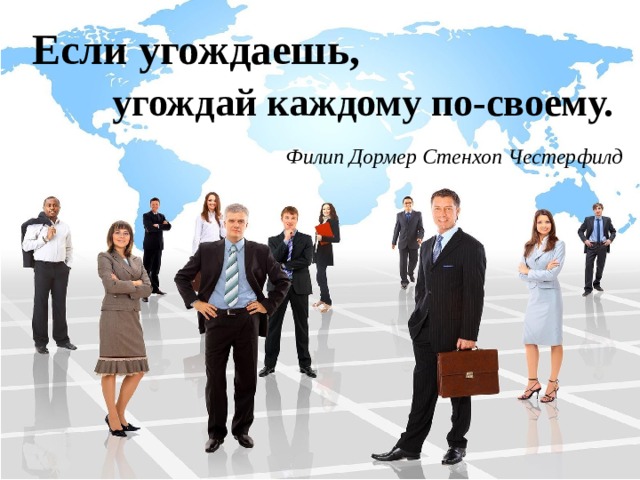 Если угождаешь, угождай каждому по-своему.  Филип Дормер Стенхоп Честерфилд 