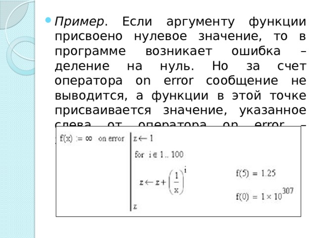 Пример . Если аргументу функции присвоено нулевое значение, то в программе возникает ошибка – деление на нуль. Но за счет оператора on error сообщение не выводится, а функции в этой точке присваивается значение, указанное слева от оператора on error – значение машинной бесконечности. 