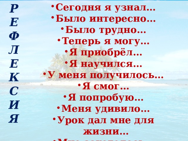 Сегодня я узнал… Было интересно… Было трудно… Теперь я могу… Я приобрёл… Я научился… У меня получилось… Я смог… Я попробую… Меня удивило… Урок дал мне для жизни… Мне захотелось… РЕФЛЕКСИЯ 