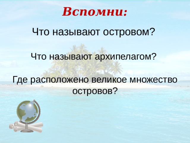 Вспомни: Что называют островом? Что называют архипелагом? Где расположено великое множество островов? 