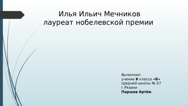 Илья Ильич Мечников лауреат нобелевской премии Выполнил: учение 8 класса «Б» средней школы № 57 г.Рязани Паршев Артём 