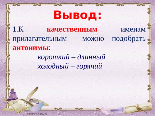 Вывод: К качественным именам прилагательным можно подобрать антонимы :  короткий – длинный  холодный – горячий 