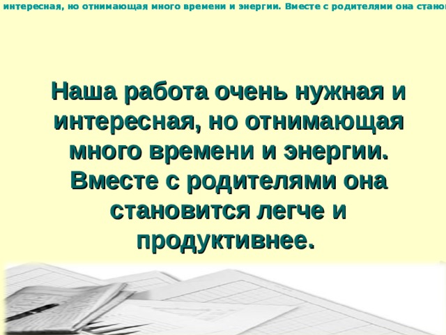 Наша работа очень нужная и интересная, но отнимающая много времени и энергии. Вместе с родителями она становится легче и продуктивнее.  Наша работа очень нужная и интересная, но отнимающая много времени и энергии. Вместе с родителями она становится легче и продуктивнее.  Наша работа очень нужная и интересная, но отнимающая много времени и энергии. Вместе с родителями она становится легче и продуктивнее.  Наша работа очень нужная и интересная, но отнимающая много времени и энергии. Вместе с родителями она становится легче и продуктивнее.  Наша работа очень нужная и интересная, но отнимающая много времени и энергии. Вместе с родителями она становится легче и продуктивнее.    