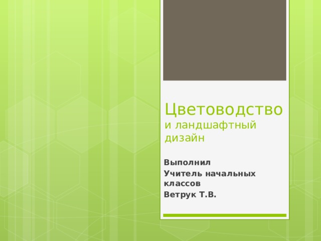 Цветоводство и ландшафтный дизайн Выполнил Учитель начальных классов Ветрук Т.В. 