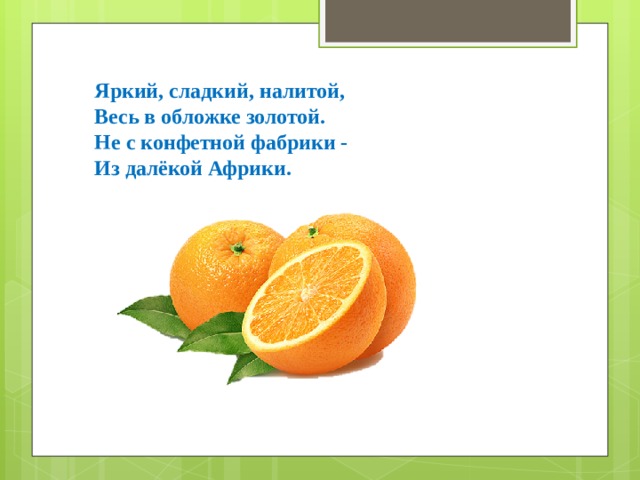 Яркий, сладкий, налитой, Весь в обложке золотой. Не с конфетной фабрики - Из далёкой Африки. 