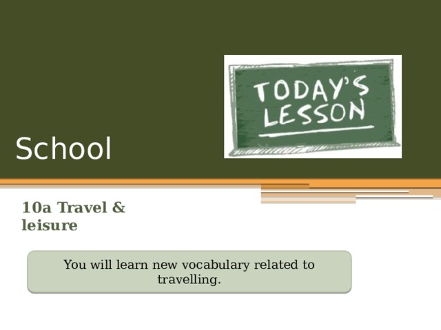 School 10a Travel & leisure You will learn new vocabulary related to travelling. 