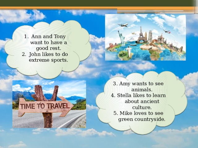 Ann and Tony want to have a good rest. John likes to do extreme sports. 3. Amy wants to see animals. 4. Stella likes to learn about ancient culture. 5. Mike loves to see green countryside. 