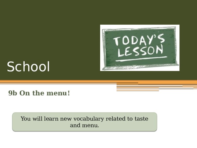 School 9b On the menu! You will learn new vocabulary related to taste and menu. 