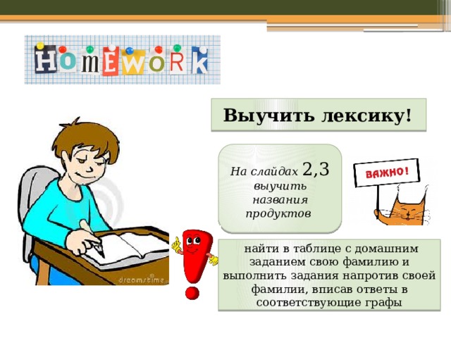  Выучить лексику! На слайдах 2,3 выучить названия продуктов  найти в таблице с домашним заданием свою фамилию и выполнить задания напротив своей фамилии, вписав ответы в соответствующие графы 