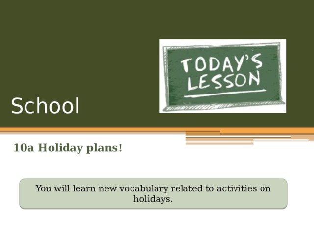 School 10a Holiday plans! You will learn new vocabulary related to activities on holidays. 