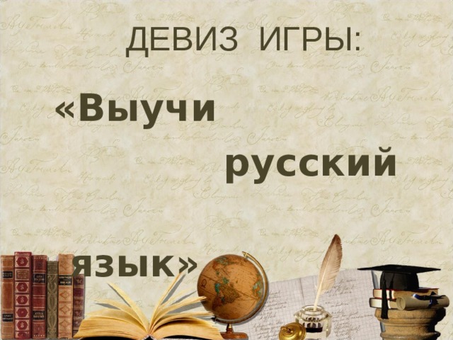 ДЕВИЗ ИГРЫ: «Выучи  русский  язык» 