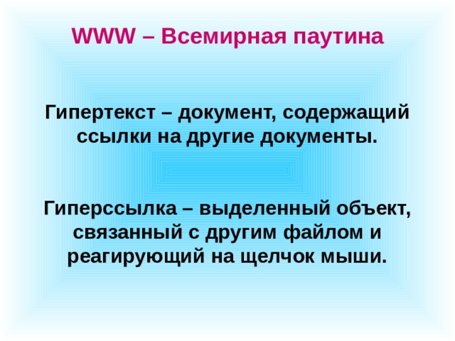 WWW – Всемирная паутина  Гипертекст – документ, содержащий ссылки на другие документы. Гиперссылка – выделенный объект, связанный с другим файлом и реагирующий на щелчок мыши. 