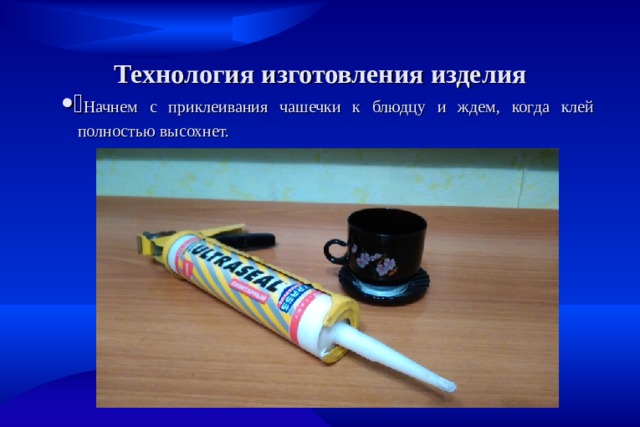  Начнем с приклеивания чашечки к блюдцу и ждем, когда клей полностью высохнет. Технология изготовления изделия 