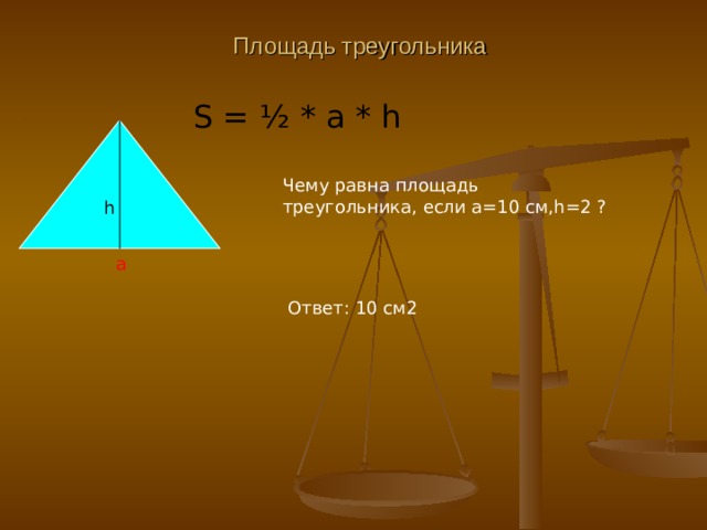 Площадь треугольника S = ½ * a * h Чему равна площадь треугольника, если а=10 см, h=2 ? h a Ответ : 10  см2 