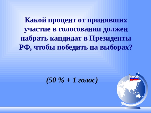 Какой процент от принявших участие в голосовании должен набрать кандидат в Президенты РФ, чтобы победить на выборах? (50 % + 1 голос)