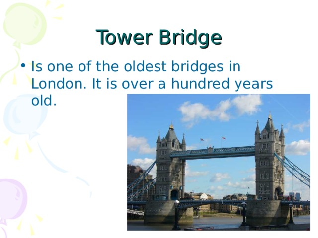 Tower Bridge Is one of the oldest bridges in London. It is over a hundred years old. 