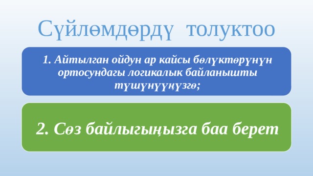  Сүйлөмдөрдү толуктоо   1. Айтылган ойдун ар кайсы бөлүктөрүнүн ортосундагы логикалык байланышты түшүнүүңүзгө; 2. Сөз байлыгыңызга баа берет 