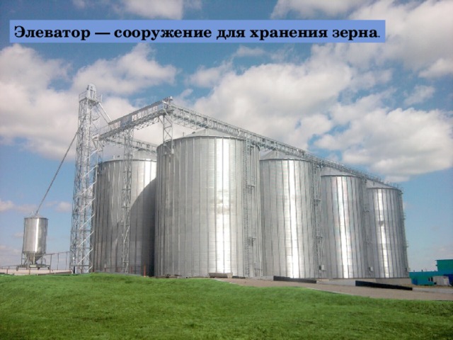 Элеватор — сооружение для хранения зерна . 