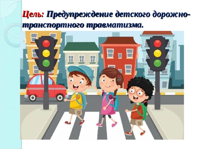 Цель: Предупреждение детского дорожно-транспортного травматизма. 