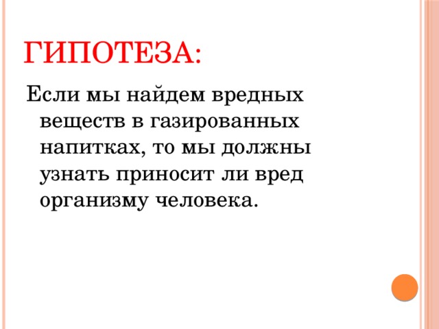 Гипотеза: Если мы найдем вредных веществ в газированных напитках, то мы должны узнать приносит ли вред организму человека. 