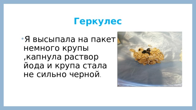 Геркулес Я высыпала на пакет немного крупы ,капнула раствор йода и крупа стала не сильно черной . 