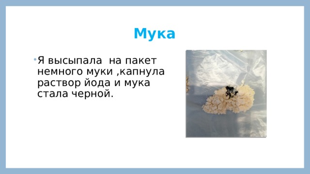 Мука Я высыпала на пакет немного муки ,капнула раствор йода и мука стала черной. 