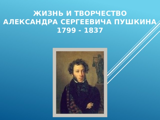 Жизнь и творчество  Александра Сергеевича Пушкина  1799 - 1837 