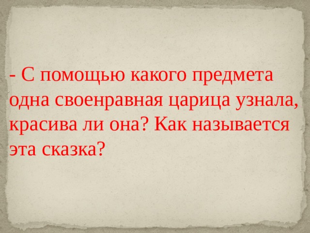 - С помощью какого предмета одна своенравная царица узнала, красива ли она? Как называется эта сказка? 