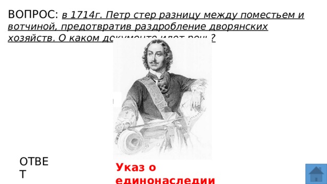 ВОПРОС: в 1714г. Петр стер разницу между поместьем и вотчиной, предотвратив раздробление дворянских хозяйств. О каком документе идет речь? МЕСТО ДЛЯ ВСТАВКИ ИЗОБРАЖЕНИЯ ОТВЕТ Указ о единонаследии  