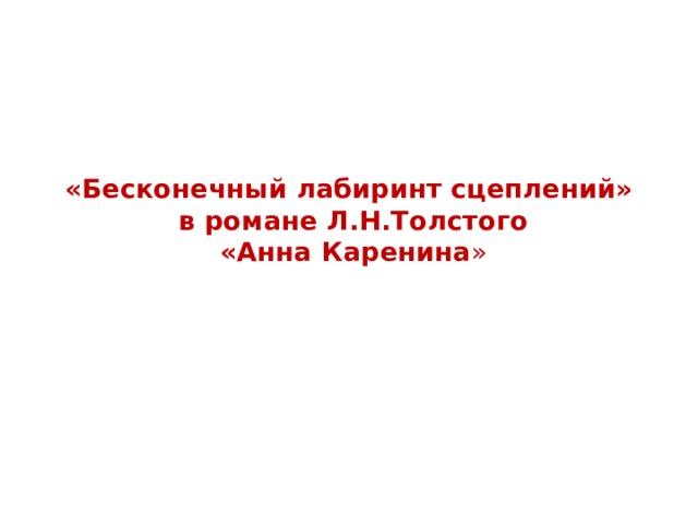 «Бесконечный лабиринт сцеплений»  в романе Л.Н.Толстого  «Анна Каренина » 