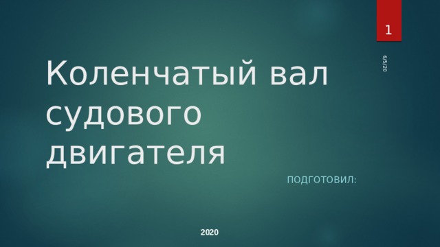 6/5/20  Коленчатый вал судового двигателя Подготовил: 2020 