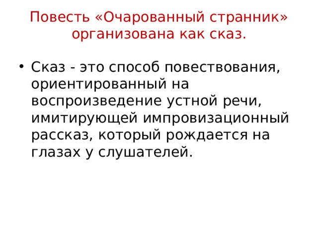 Повесть «Очарованный странник» организована как сказ.   Сказ - это способ повествования, ориентированный на воспроизведение устной речи, имитирующей импровизационный рассказ, который рождается на глазах у слушателей. 