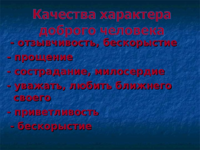  - отзывчивость, бескорыстие - прощение - сострадание, милосердие - уважать, любить ближнего своего - приветливость  - бескорыстие  