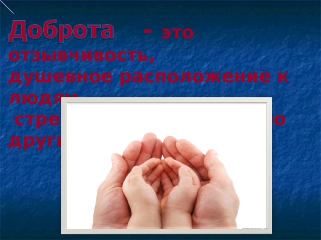  - это отзывчивость, душевное расположение к людям,  стремление делать добро другим . . 