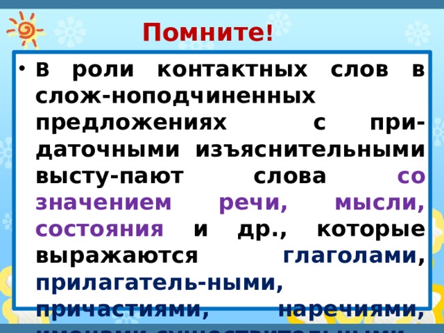  Помните ! В роли контактных слов в слож-ноподчиненных предложениях с при-даточными изъяснительными высту-пают слова со значением речи, мысли, состояния и др., которые выражаются глаголами , прилагатель-ными, причастиями, наречиями, именами существительными . 