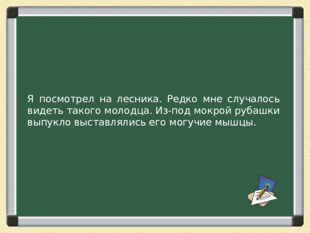 Я посмотрел на лесника. Редко мне случалось видеть такого молодца. Из-под мокрой рубашки выпукло выставлялись его могучие мышцы. 