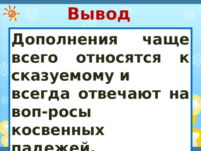 Вывод  Дополнения чаще всего относятся к сказуемому и всегда отвечают на воп-росы косвенных падежей. 