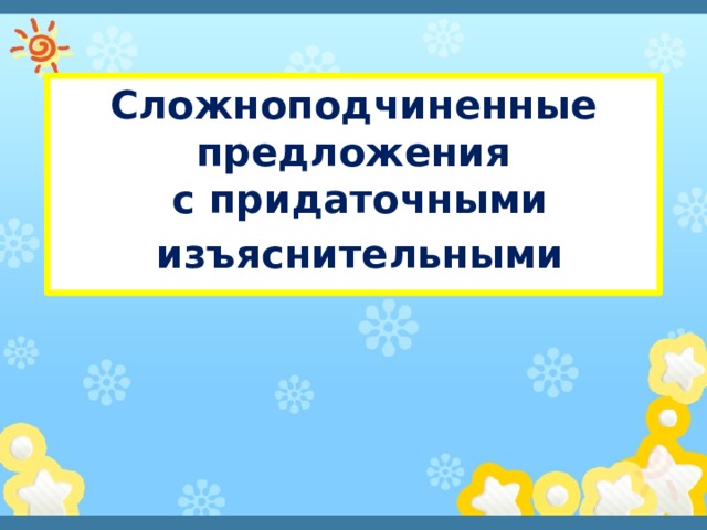 Сложноподчиненные предложения  с придаточными  изъяснительными 