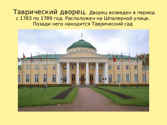  Таврический дворец. Дворец возведен в период с 1783 по 1789 год. Расположен на Шпалерной улице. Позади него находится Таврический сад Дворец возведен в период с 1783 по 1789 год. Расположен на Шпалерной улице. Позади него находится Таврический сад. 1 