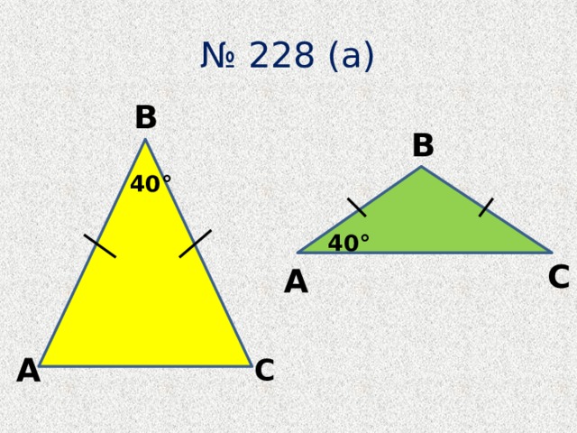 № 228 (а)  В  В  40°  40°  С  А Пояснение домашнего задания . №228 (б) – выполнить дома, рассмотреть обе ситуации  А  С  