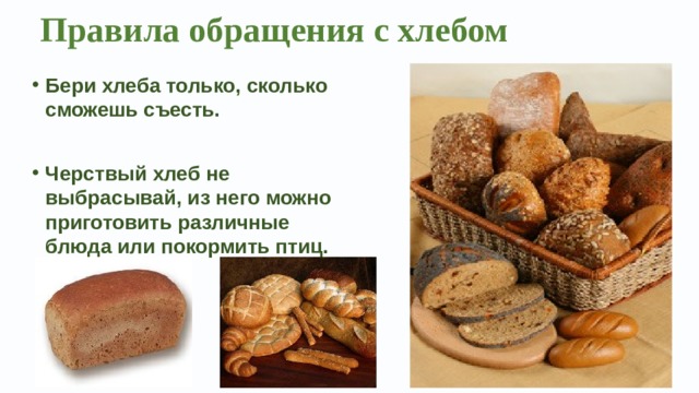   Бери хлеба только, сколько сможешь съесть.  Черствый хлеб не выбрасывай, из него можно приготовить различные блюда или покормить птиц.  Правила обращения с хлебом   